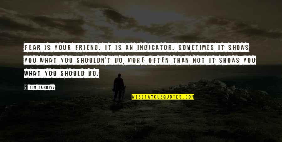 What Is Friend Quotes By Tim Ferriss: Fear is your friend. It is an indicator. What Is Friend Quotes By Tim Ferriss: Fear is your friend. It is an indicator.