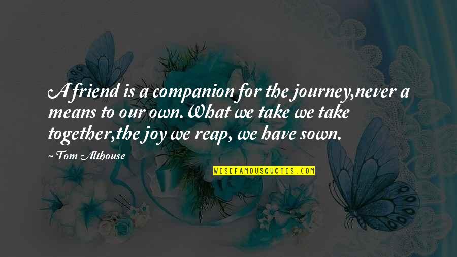 What Is Friend Quotes By Tom Althouse: A friend is a companion for the journey,never What Is Friend Quotes By Tom Althouse: A friend is a companion for the journey,never