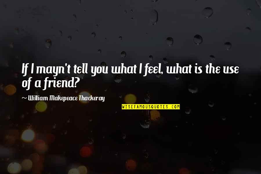 What Is Friend Quotes By William Makepeace Thackeray: If I mayn't tell you what I feel, What Is Friend Quotes By William Makepeace Thackeray: If I mayn't tell you what I feel,