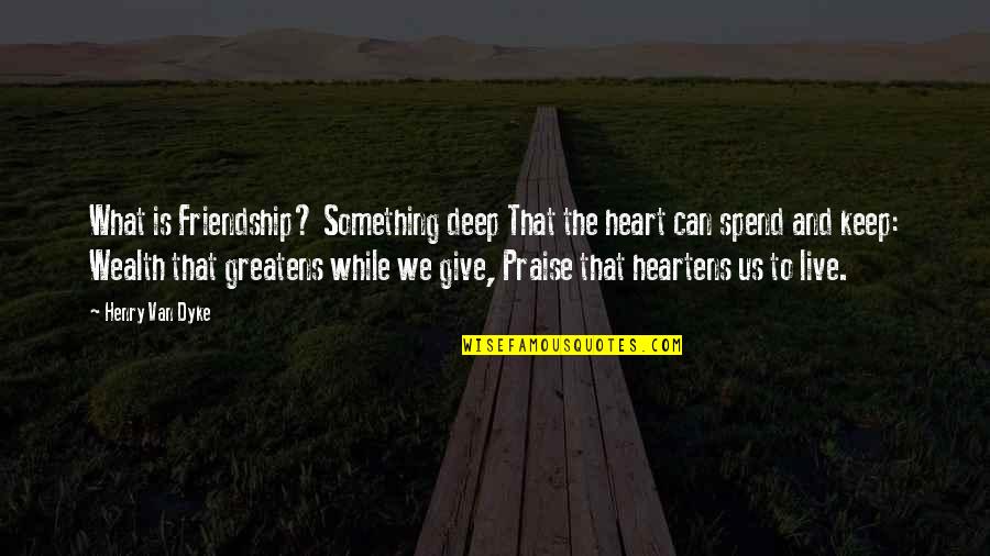 What Is Friendship Quotes By Henry Van Dyke: What is Friendship? Something deep That the heart
