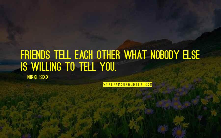 What Is Friendship Quotes By Nikki Sixx: Friends tell each other what nobody else is