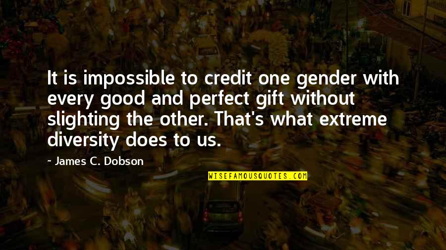 What Is Gender Quotes By James C. Dobson: It is impossible to credit one gender with What Is Gender Quotes By James C. Dobson: It is impossible to credit one gender with
