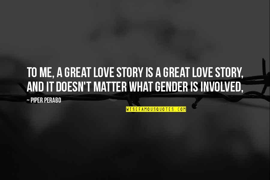 What Is Gender Quotes By Piper Perabo: To me, a great love story is a What Is Gender Quotes By Piper Perabo: To me, a great love story is a
