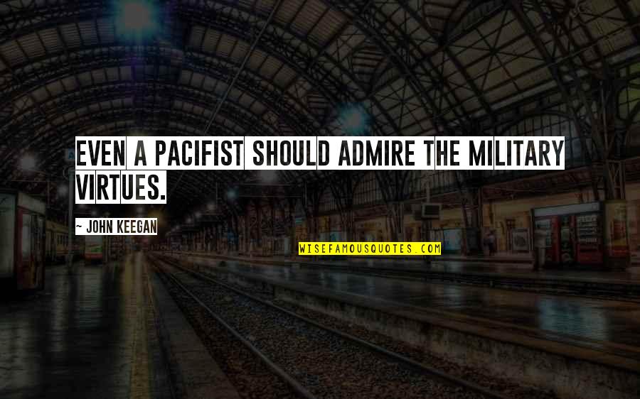 What Is George Washingtons Famous Quote Quotes By John Keegan: Even a pacifist should admire the military virtues. What Is George Washingtons Famous Quote Quotes By John Keegan: Even a pacifist should admire the military virtues.