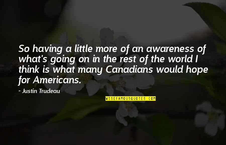What Is Going On In The World Quotes By Justin Trudeau: So having a little more of an awareness