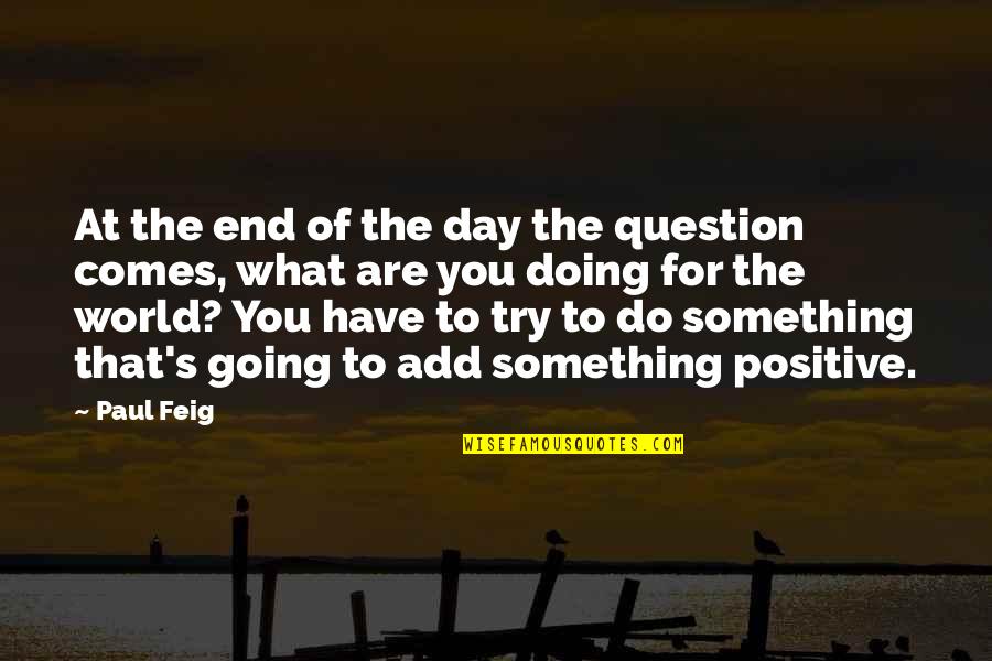 What Is Going On In The World Quotes By Paul Feig: At the end of the day the question