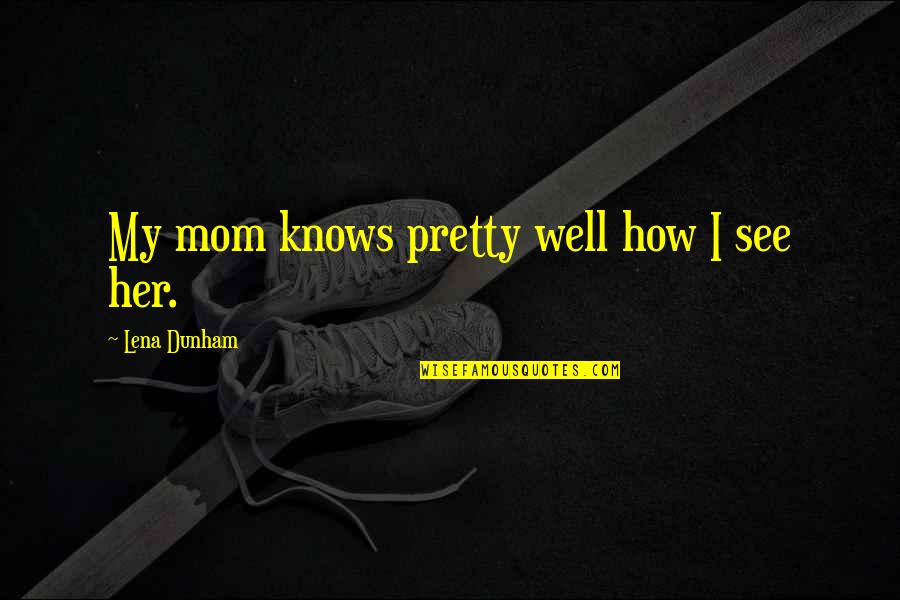What Is Good Design Quotes By Lena Dunham: My mom knows pretty well how I see