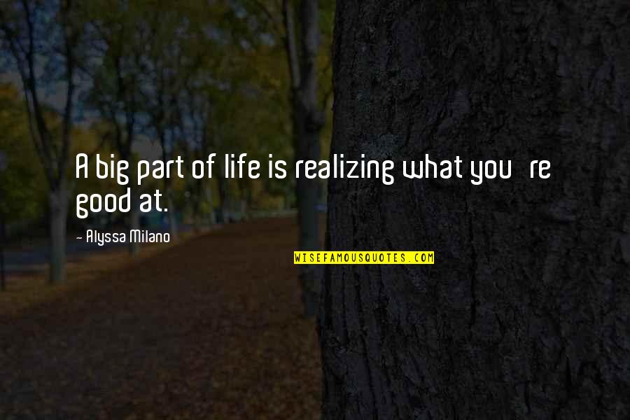 What Is Good Life Quotes By Alyssa Milano: A big part of life is realizing what