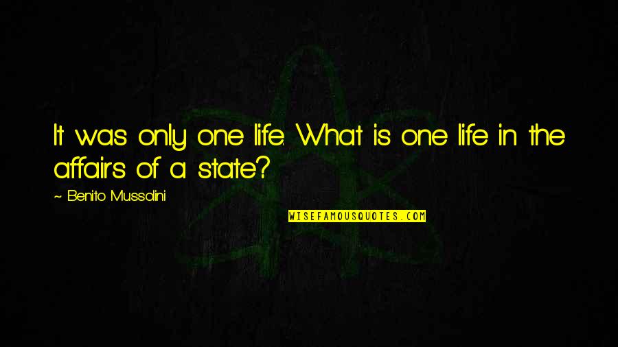 What Is Good Life Quotes By Benito Mussolini: It was only one life. What is one