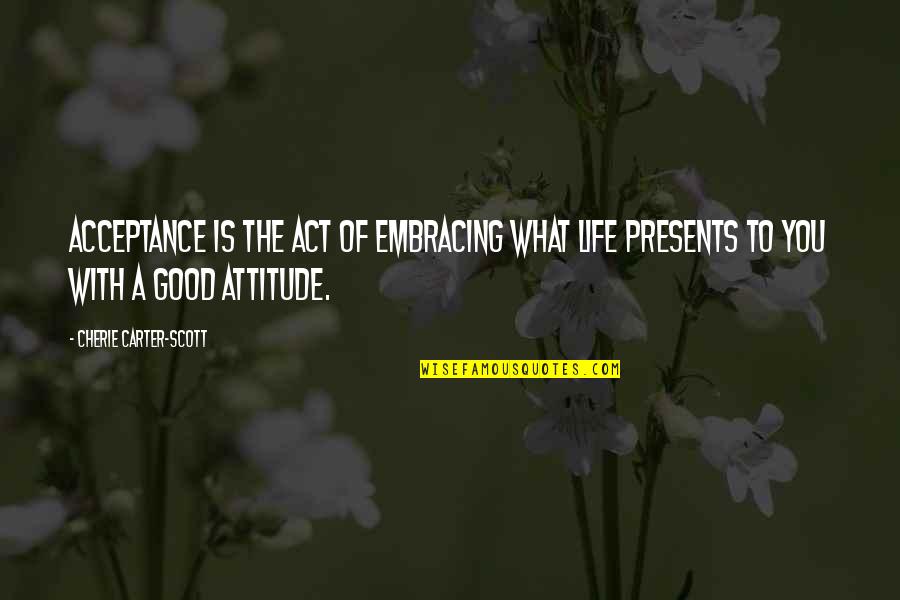 What Is Good Life Quotes By Cherie Carter-Scott: Acceptance is the act of embracing what life