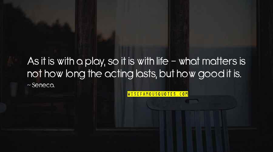 What Is Good Life Quotes By Seneca.: As it is with a play, so it