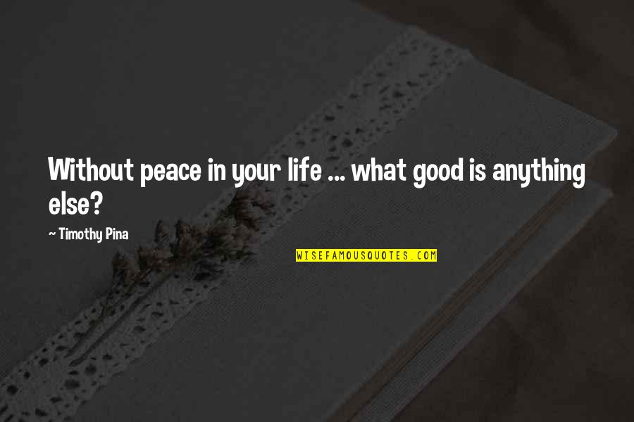 What Is Good Life Quotes By Timothy Pina: Without peace in your life ... what good
