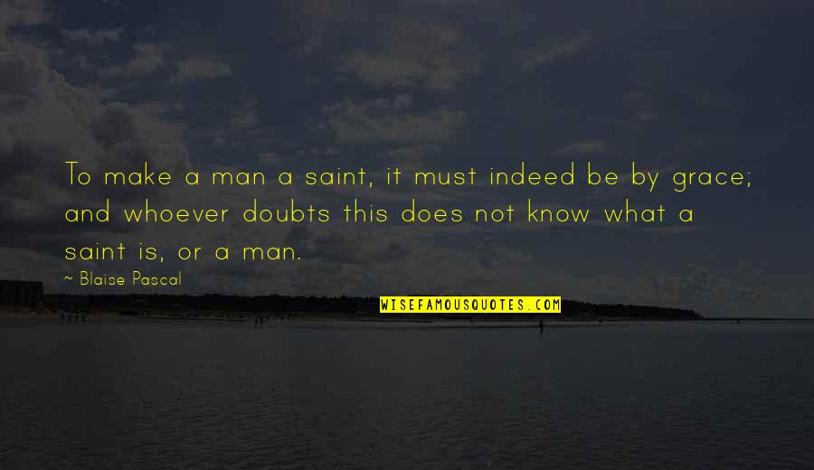 What Is Grace Quotes By Blaise Pascal: To make a man a saint, it must