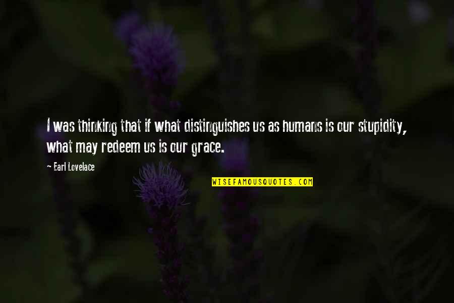 What Is Grace Quotes By Earl Lovelace: I was thinking that if what distinguishes us What Is Grace Quotes By Earl Lovelace: I was thinking that if what distinguishes us