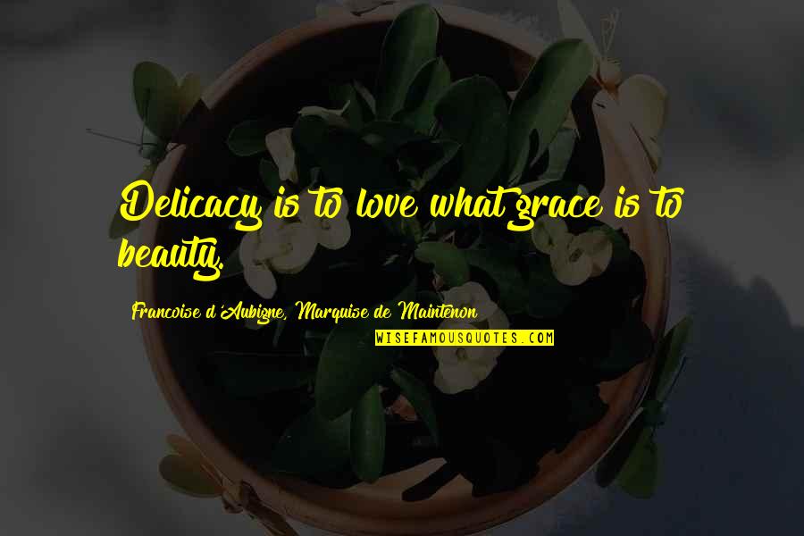What Is Grace Quotes By Francoise D'Aubigne, Marquise De Maintenon: Delicacy is to love what grace is to What Is Grace Quotes By Francoise D'Aubigne, Marquise De Maintenon: Delicacy is to love what grace is to