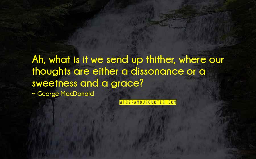 What Is Grace Quotes By George MacDonald: Ah, what is it we send up thither,