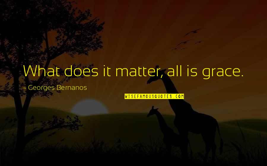 What Is Grace Quotes By Georges Bernanos: What does it matter, all is grace. What Is Grace Quotes By Georges Bernanos: What does it matter, all is grace.