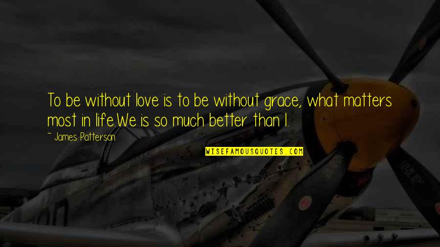 What Is Grace Quotes By James Patterson: To be without love is to be without