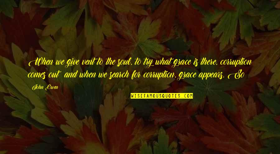 What Is Grace Quotes By John Owen: When we give vent to the soul, to What Is Grace Quotes By John Owen: When we give vent to the soul, to