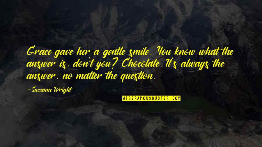 What Is Grace Quotes By Suzanne Wright: Grace gave her a gentle smile. You know What Is Grace Quotes By Suzanne Wright: Grace gave her a gentle smile. You know