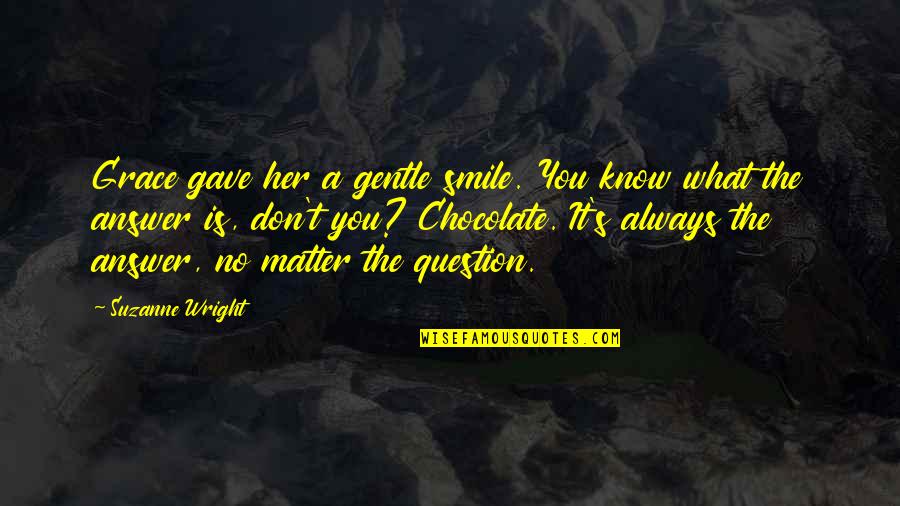 What Is Grace Quotes By Suzanne Wright: Grace gave her a gentle smile. You know