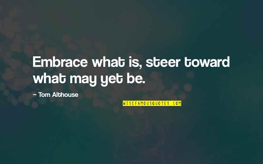 What Is Grace Quotes By Tom Althouse: Embrace what is, steer toward what may yet What Is Grace Quotes By Tom Althouse: Embrace what is, steer toward what may yet