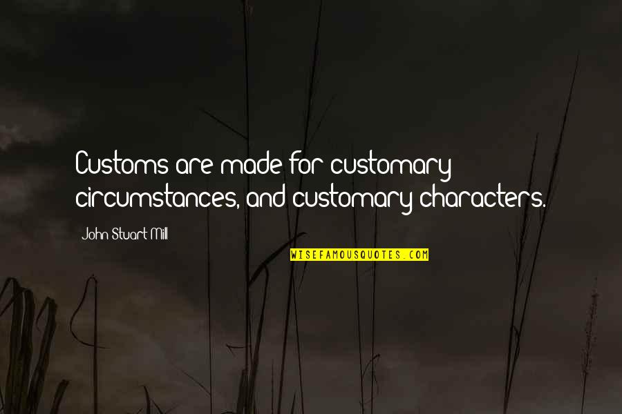 What Is Graphic Design Quotes By John Stuart Mill: Customs are made for customary circumstances, and customary What Is Graphic Design Quotes By John Stuart Mill: Customs are made for customary circumstances, and customary
