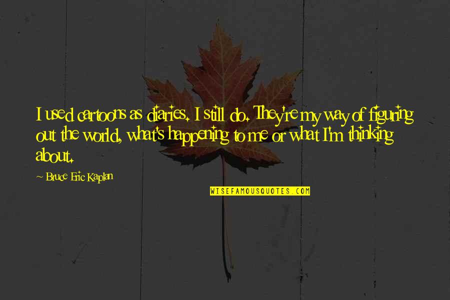 What Is Happening In The World Quotes By Bruce Eric Kaplan: I used cartoons as diaries. I still do. What Is Happening In The World Quotes By Bruce Eric Kaplan: I used cartoons as diaries. I still do.