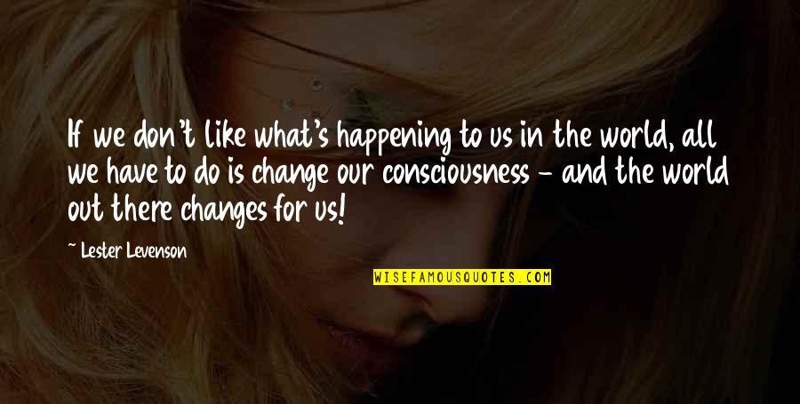 What Is Happening In The World Quotes By Lester Levenson: If we don't like what's happening to us What Is Happening In The World Quotes By Lester Levenson: If we don't like what's happening to us