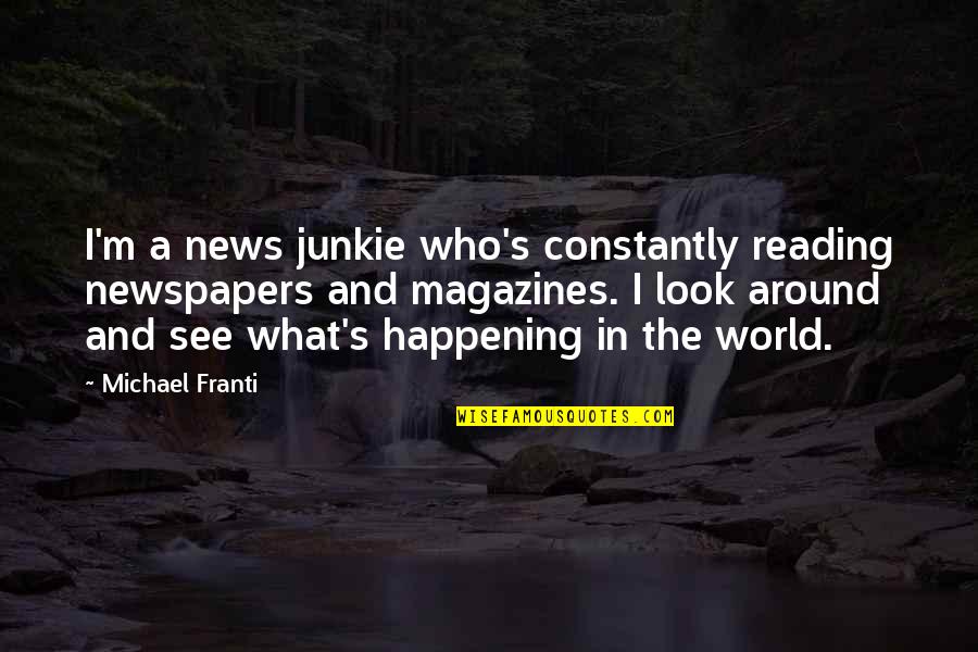What Is Happening In The World Quotes By Michael Franti: I'm a news junkie who's constantly reading newspapers What Is Happening In The World Quotes By Michael Franti: I'm a news junkie who's constantly reading newspapers