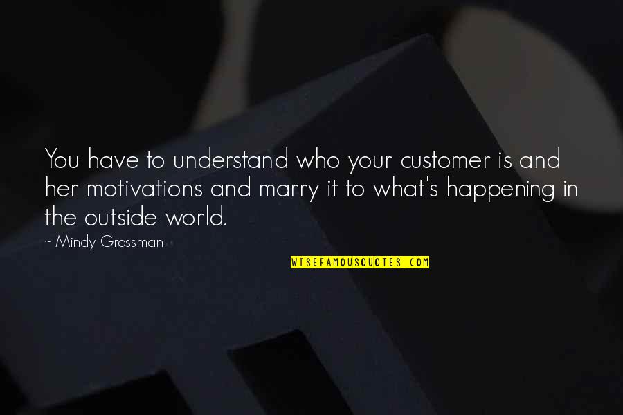 What Is Happening In The World Quotes By Mindy Grossman: You have to understand who your customer is What Is Happening In The World Quotes By Mindy Grossman: You have to understand who your customer is