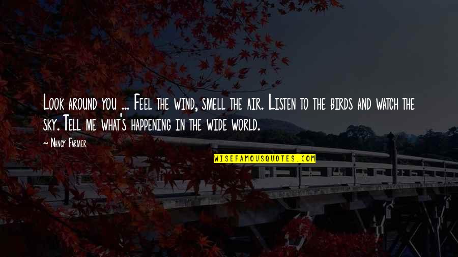 What Is Happening In The World Quotes By Nancy Farmer: Look around you ... Feel the wind, smell What Is Happening In The World Quotes By Nancy Farmer: Look around you ... Feel the wind, smell