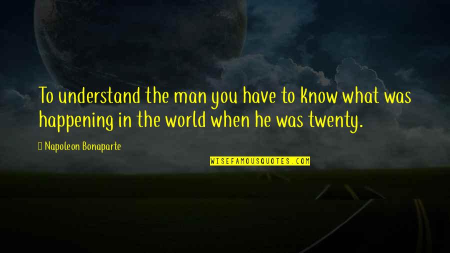 What Is Happening In The World Quotes By Napoleon Bonaparte: To understand the man you have to know What Is Happening In The World Quotes By Napoleon Bonaparte: To understand the man you have to know