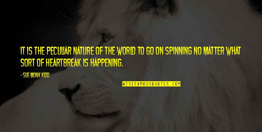 What Is Happening In The World Quotes By Sue Monk Kidd: It is the peculiar nature of the world What Is Happening In The World Quotes By Sue Monk Kidd: It is the peculiar nature of the world