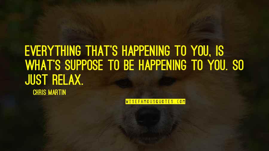 What Is Happening Quotes By Chris Martin: Everything that's happening to you, is what's suppose What Is Happening Quotes By Chris Martin: Everything that's happening to you, is what's suppose