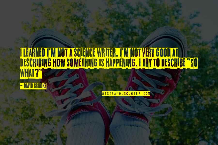 What Is Happening Quotes By David Brooks: I learned I'm not a science writer. I'm What Is Happening Quotes By David Brooks: I learned I'm not a science writer. I'm