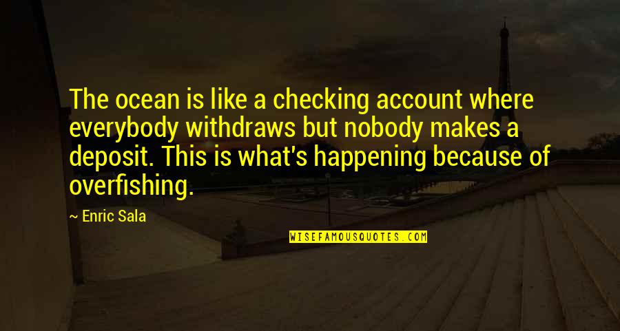 What Is Happening Quotes By Enric Sala: The ocean is like a checking account where What Is Happening Quotes By Enric Sala: The ocean is like a checking account where