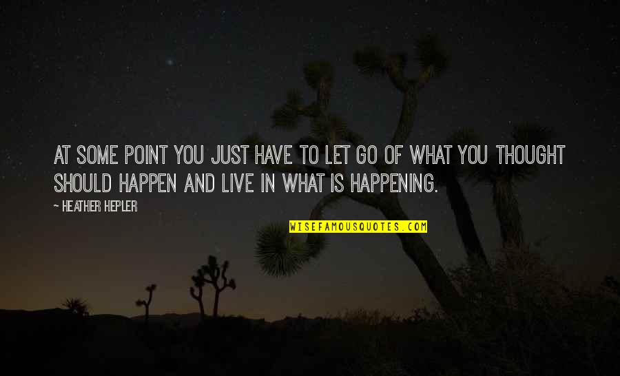 What Is Happening Quotes By Heather Hepler: At some point you just have to let What Is Happening Quotes By Heather Hepler: At some point you just have to let