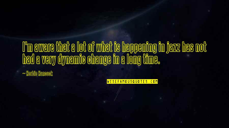 What Is Happening Quotes By Herbie Hancock: I'm aware that a lot of what is What Is Happening Quotes By Herbie Hancock: I'm aware that a lot of what is