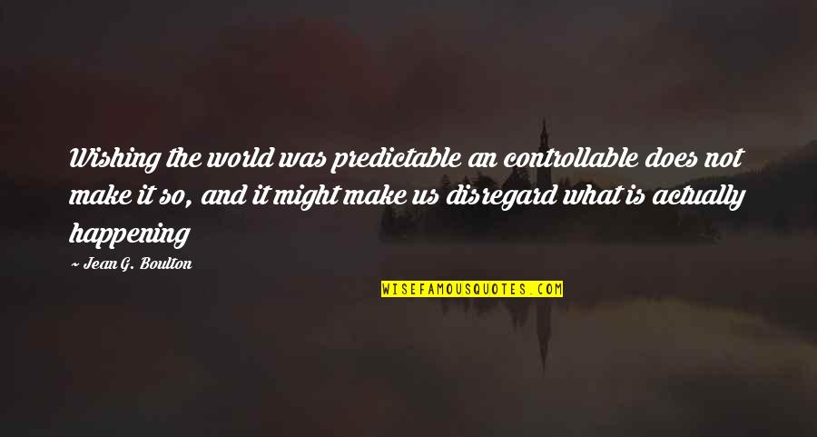 What Is Happening Quotes By Jean G. Boulton: Wishing the world was predictable an controllable does What Is Happening Quotes By Jean G. Boulton: Wishing the world was predictable an controllable does