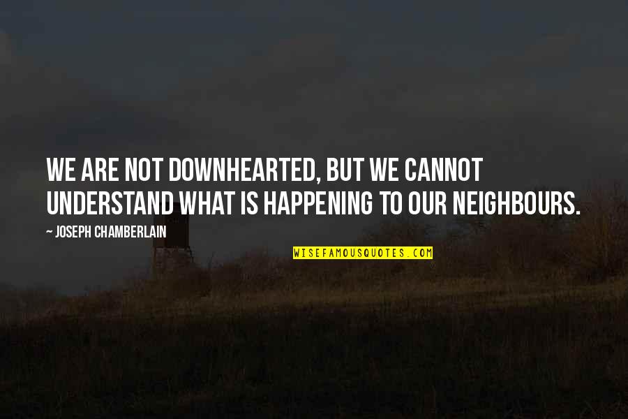 What Is Happening Quotes By Joseph Chamberlain: We are not downhearted, but we cannot understand What Is Happening Quotes By Joseph Chamberlain: We are not downhearted, but we cannot understand