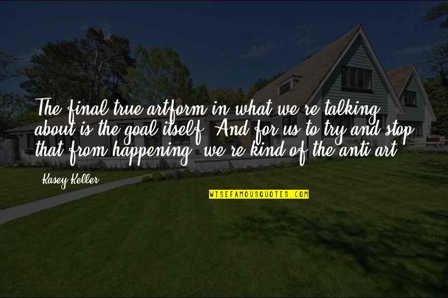 What Is Happening Quotes By Kasey Keller: The final true artform in what we're talking What Is Happening Quotes By Kasey Keller: The final true artform in what we're talking