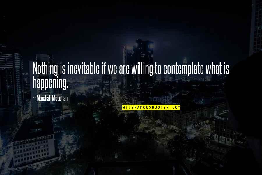 What Is Happening Quotes By Marshall McLuhan: Nothing is inevitable if we are willing to What Is Happening Quotes By Marshall McLuhan: Nothing is inevitable if we are willing to