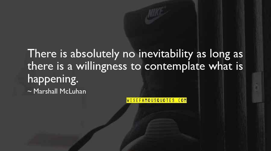 What Is Happening Quotes By Marshall McLuhan: There is absolutely no inevitability as long as What Is Happening Quotes By Marshall McLuhan: There is absolutely no inevitability as long as