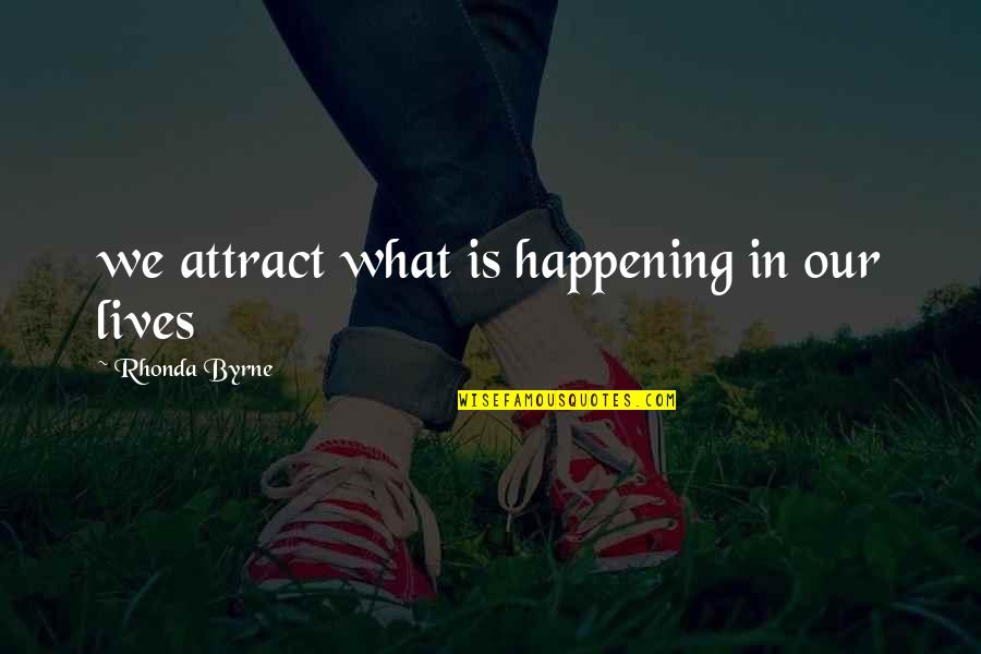What Is Happening Quotes By Rhonda Byrne: we attract what is happening in our lives What Is Happening Quotes By Rhonda Byrne: we attract what is happening in our lives