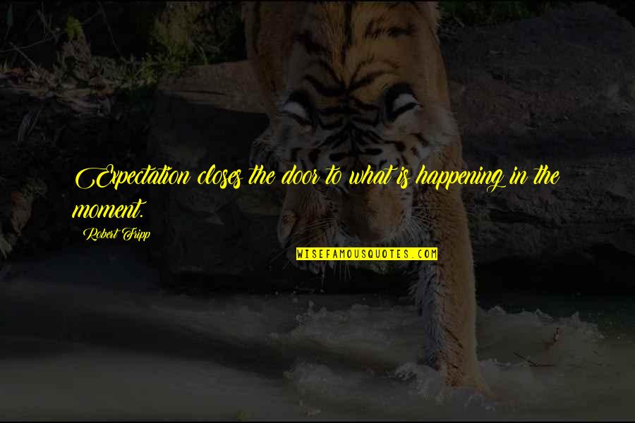 What Is Happening Quotes By Robert Fripp: Expectation closes the door to what is happening