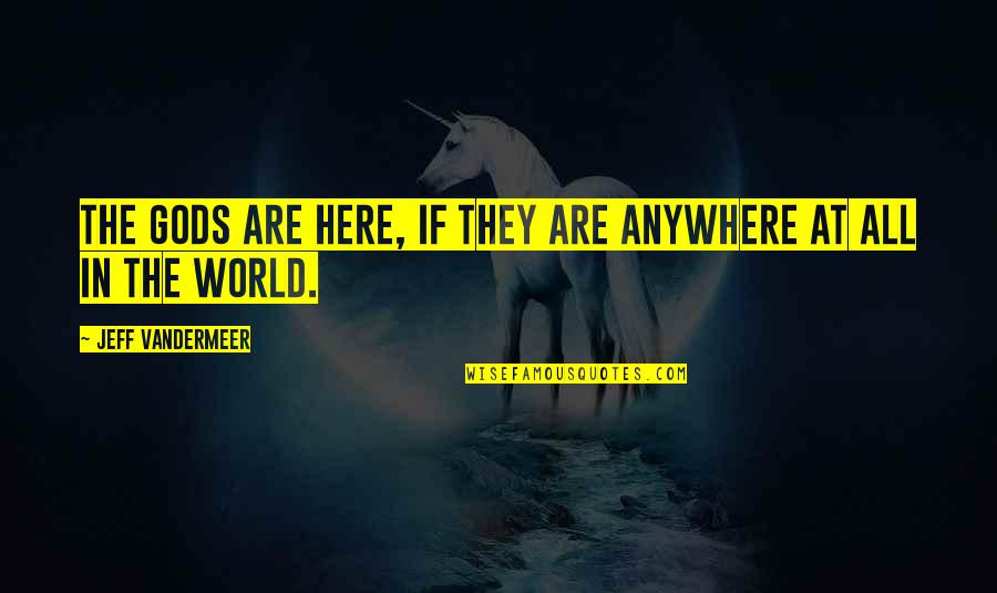 What Is Happiness Philosophical Quotes By Jeff VanderMeer: The gods are here, if they are anywhere