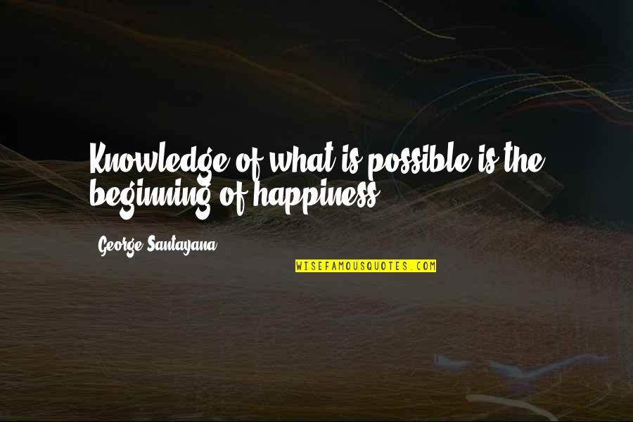 What Is Happiness Quotes By George Santayana: Knowledge of what is possible is the beginning What Is Happiness Quotes By George Santayana: Knowledge of what is possible is the beginning