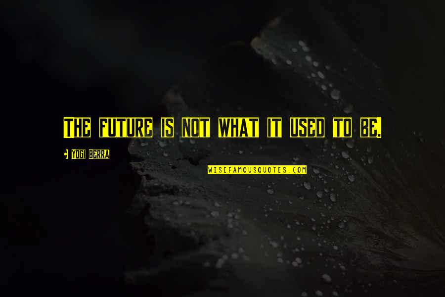 What Is Happy Quotes By Yogi Berra: The future is not what it used to What Is Happy Quotes By Yogi Berra: The future is not what it used to