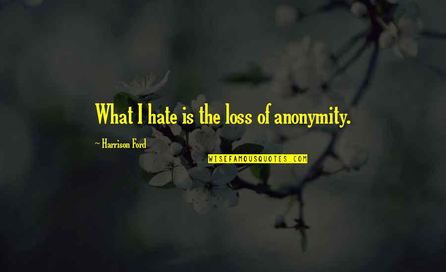 What Is Hate Quotes By Harrison Ford: What I hate is the loss of anonymity.